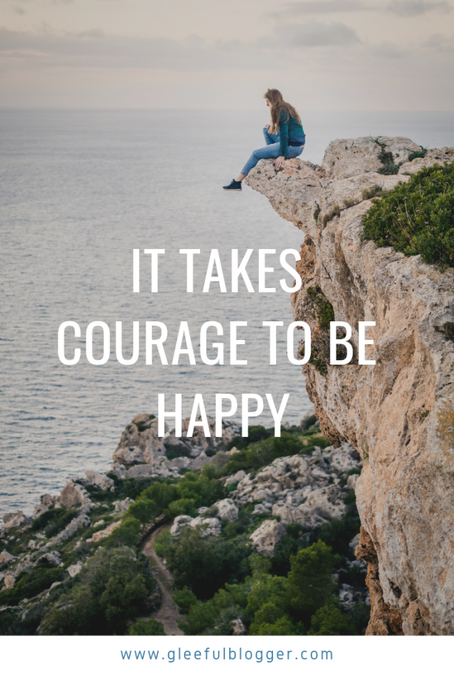 It takes courage to be happy. Feeling dejected and negative is most easiest choice, but it take guts to stand tall and accept the Life.
